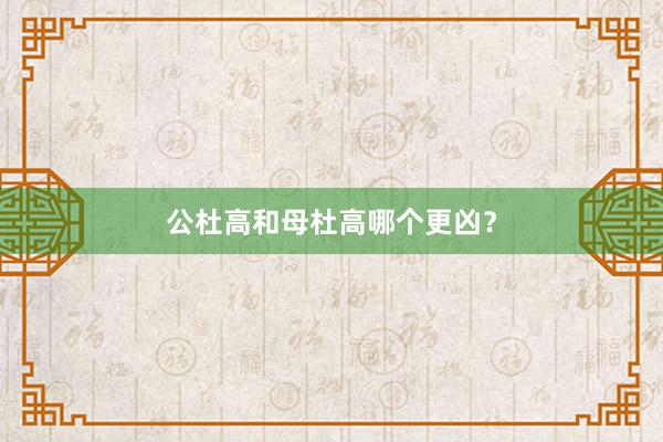 公杜高和母杜高哪个更凶？