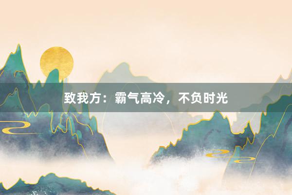 致我方：霸气高冷，不负时光